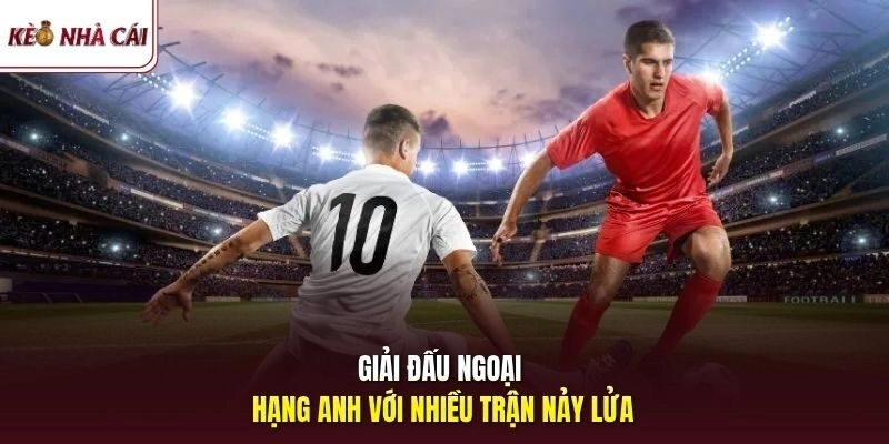 Giải đấu Ngoại Hạng Anh với nhiều trận nảy lửa